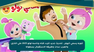 تنويه رسمي اليوم.. تحديث جديد لتردد قناة وناسة لولو 2025 على النايل والعرب سات وطريقة الاستقبال بسهولة